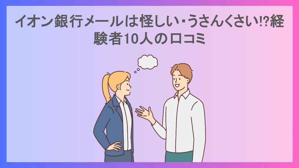 イオン銀行メールは怪しい・うさんくさい!?経験者10人の口コミ